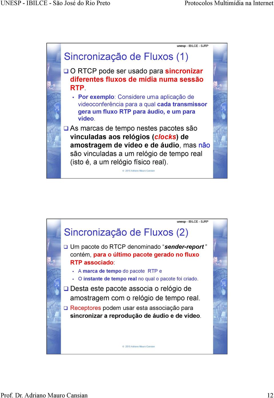 q As marcas de tempo nestes pacotes são vinculadas aos relógios (clocks) de amostragem de vídeo e de áudio, mas não são vinculadas a um relógio de tempo real (isto é, a um relógio físico real).