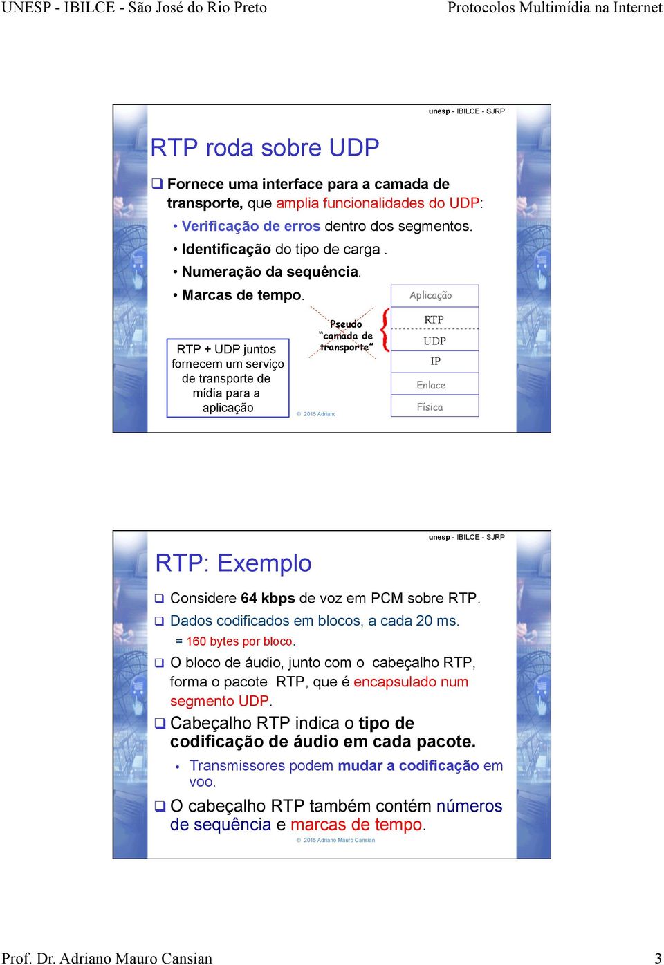 Aplicação RTP + UDP juntos fornecem um serviço de transporte de mídia para a aplicação Pseudo camada de transporte Enlace Física RTP: Exemplo q Considere 64 kbps de voz em PCM sobre RTP.