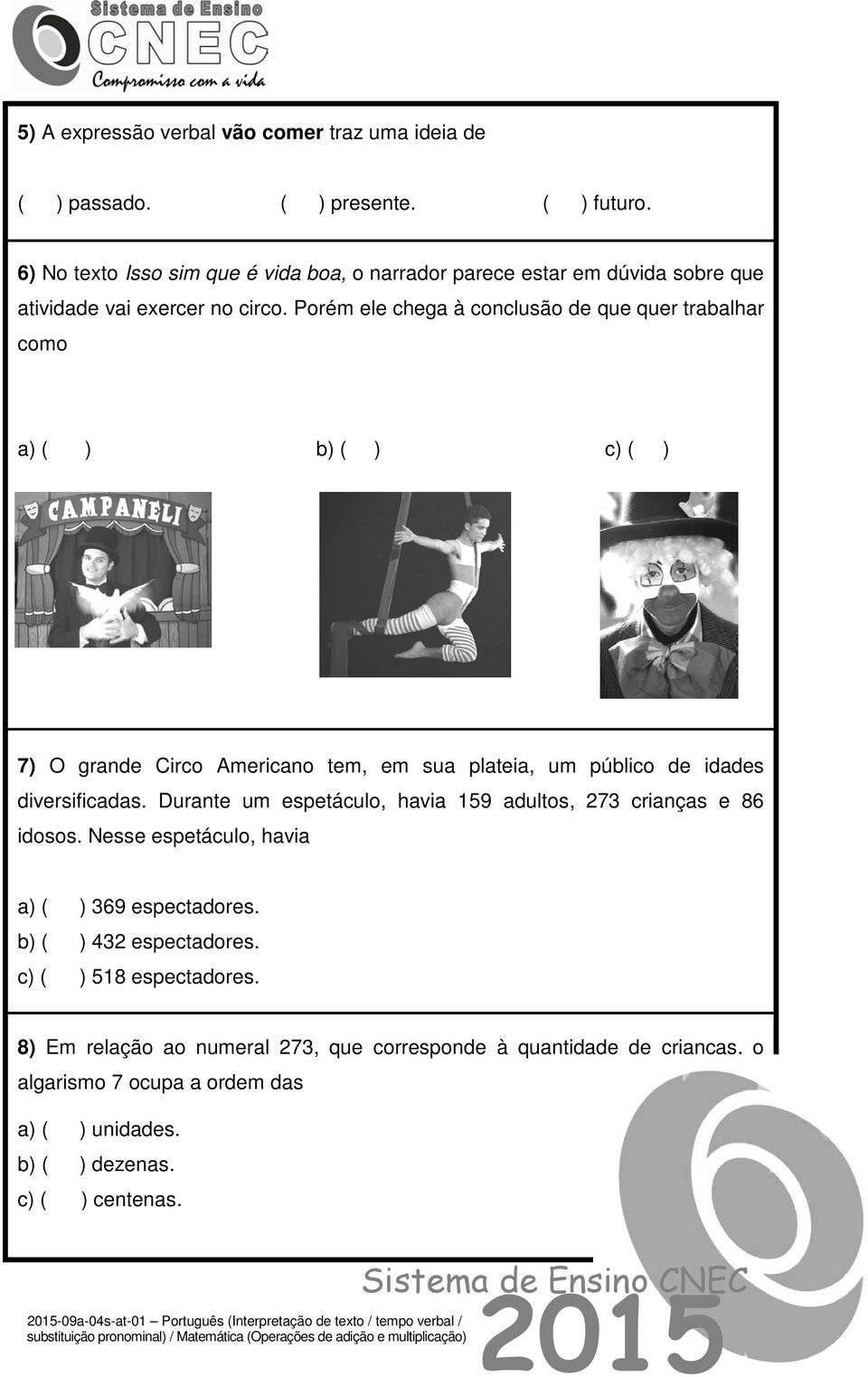 Porém ele chega à conclusão de que quer trabalhar como a) ( ) b) ( ) c) ( ) 7) O grande Circo Americano tem, em sua plateia, um público de idades diversificadas.