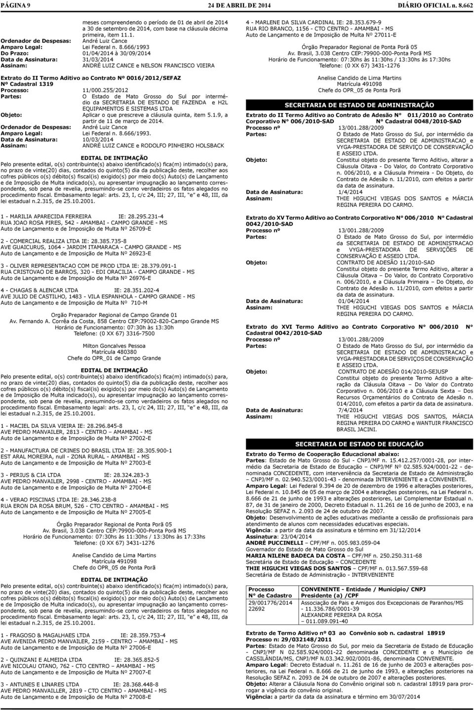 Processo: 11/000.255/2012 Prtes: O Estdo de Mto Grosso do Sul por intermédio d SECRETARIA DE ESTADO DE FAZENDA e H2L EQUIPAMENTOS E SISTEMAS LTDA Objeto: Aplicr o que prescreve cláusul quint, item 5.