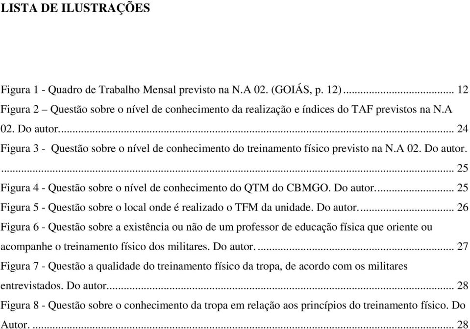 Do autor.... 26 Figura 6 - Questão sobre a existência ou não de um professor de educação física que oriente ou acompanhe o treinamento físico dos militares. Do autor.