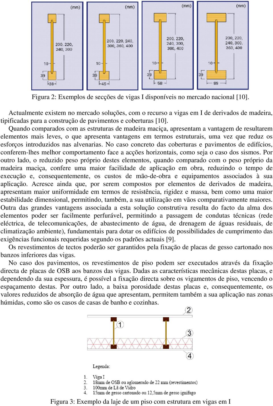 Quando comparados com as estruturas de madeira maciça, apresentam a vantagem de resultarem elementos mais leves, o que apresenta vantagens em termos estruturais, uma vez que reduz os esforços