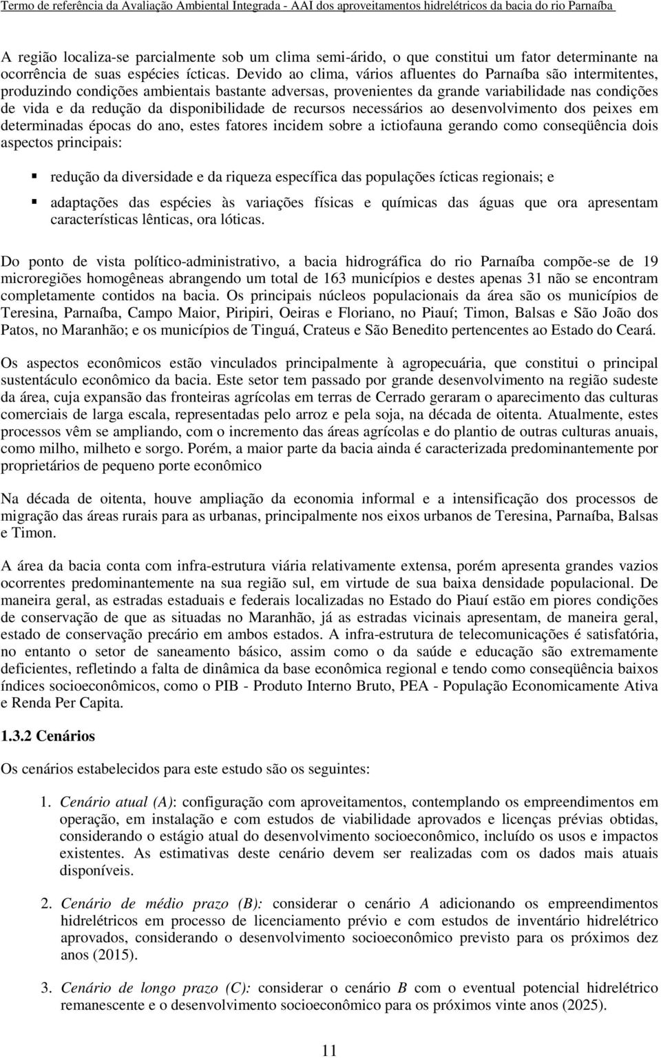 disponibilidade de recursos necessários ao desenvolvimento dos peixes em determinadas épocas do ano, estes fatores incidem sobre a ictiofauna gerando como conseqüência dois aspectos principais: