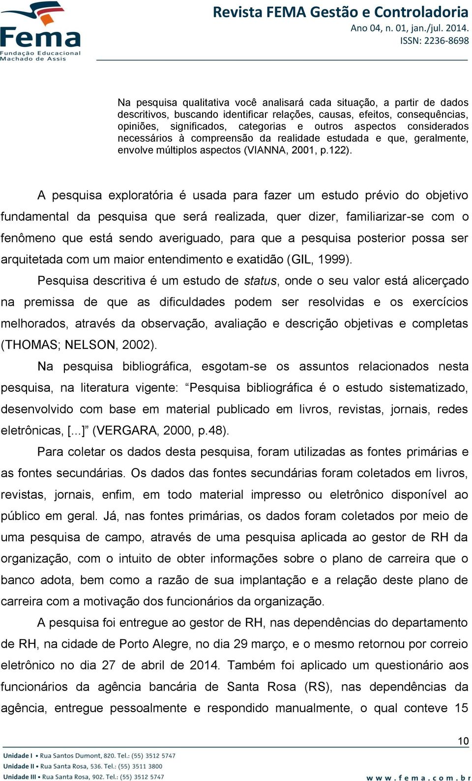 aspectos considerados necessários à compreensão da realidade estudada e que, geralmente, envolve múltiplos aspectos (VIANNA, 2001, p.122).