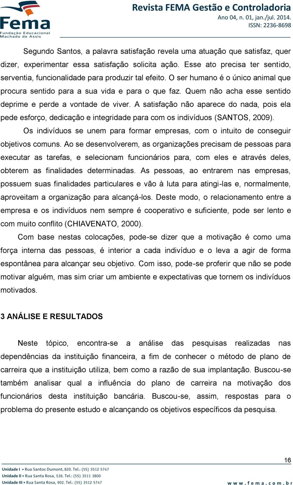 Quem não acha esse sentido deprime e perde a vontade de viver. A satisfação não aparece do nada, pois ela pede esforço, dedicação e integridade para com os indivíduos (SANTOS, 2009).