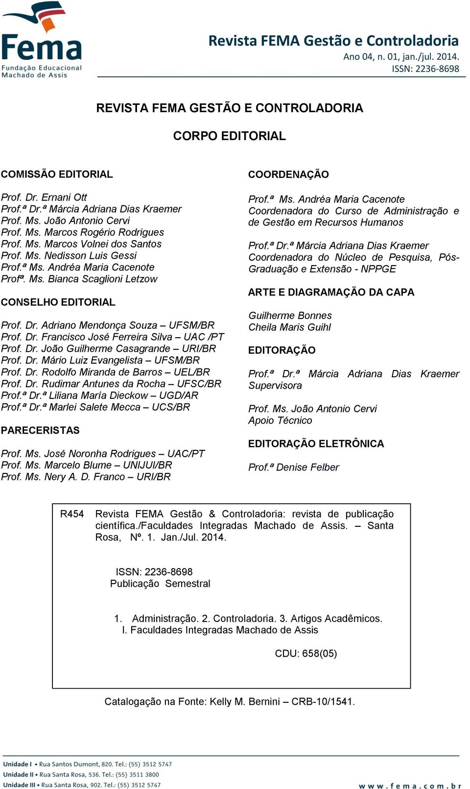 Adriano Mendonça Souza UFSM/BR Prof. Dr. Francisco José Ferreira Silva UAC /PT Prof. Dr. João Guilherme Casagrande URI/BR Prof. Dr. Mário Luiz Evangelista UFSM/BR Prof. Dr. Rodolfo Miranda de Barros UEL/BR Prof.