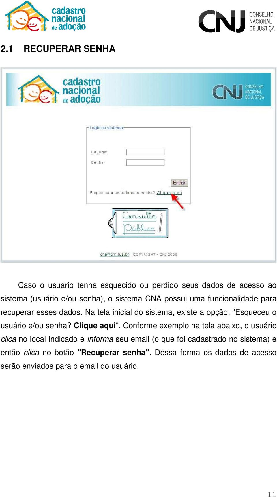 Na tela inicial do sistema, existe a opção: "Esqueceu o usuário e/ou senha? Clique aqui".