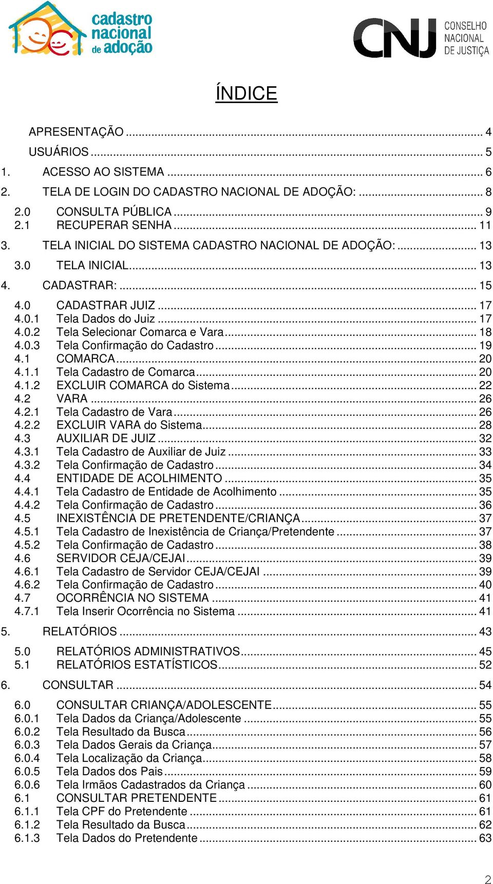 .. 18 4.0.3 Tela Confirmação do Cadastro... 19 4.1 COMARCA... 20 4.1.1 Tela Cadastro de Comarca... 20 4.1.2 EXCLUIR COMARCA do Sistema... 22 4.2 VARA... 26 4.2.1 Tela Cadastro de Vara... 26 4.2.2 EXCLUIR VARA do Sistema.