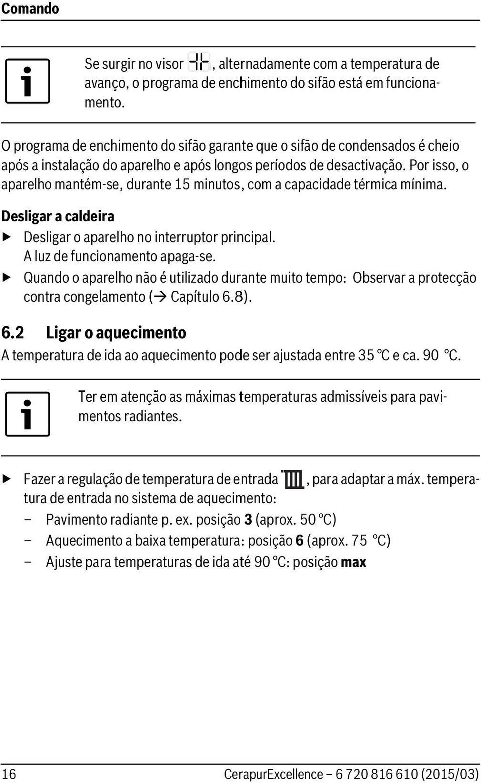 Por isso, o aparelho mantém-se, durante 5 minutos, com a capacidade térmica mínima. Desligar a caldeira Desligar o aparelho no interruptor principal. A luz de funcionamento apaga-se.