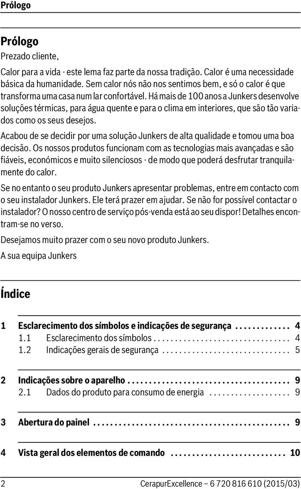 Há mais de 00 anos a Junkers desenvolve soluções térmicas, para água quente e para o clima em interiores, que são tão variados como os seus desejos.