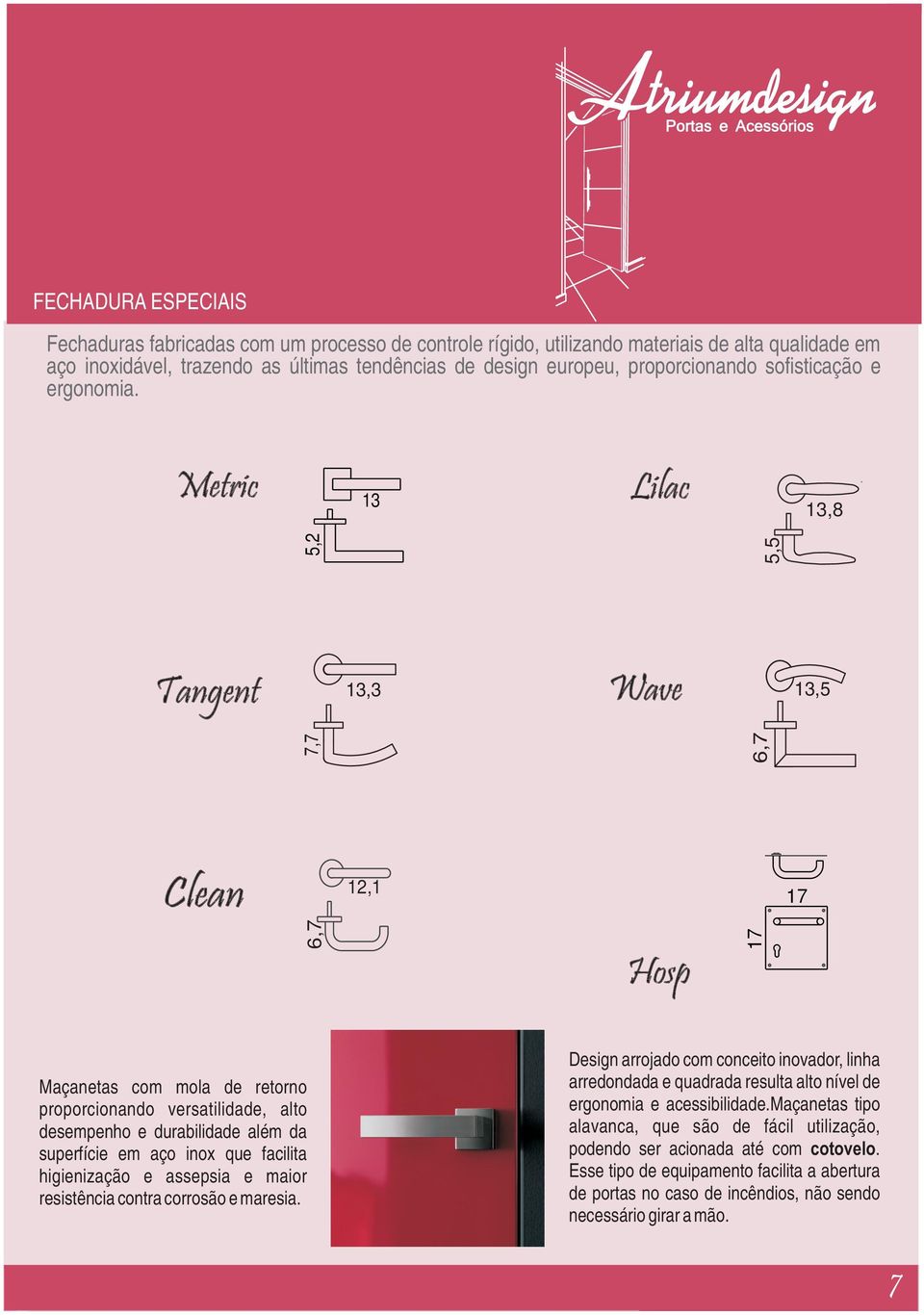 Metric 13 Lilac 13,8 Tangent Wave 13,5 6,7 5,2 5,5 13,3 7,7 Clean 12,1 17 6,7 Hosp 17 Maçanetas com mola de retorno proporcionando versatilidade, alto desempenho e durabilidade além da superfície em