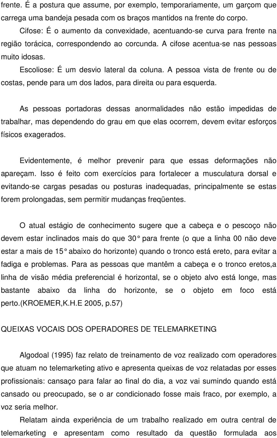 Escoliose: É um desvio lateral da coluna. A pessoa vista de frente ou de costas, pende para um dos lados, para direita ou para esquerda.