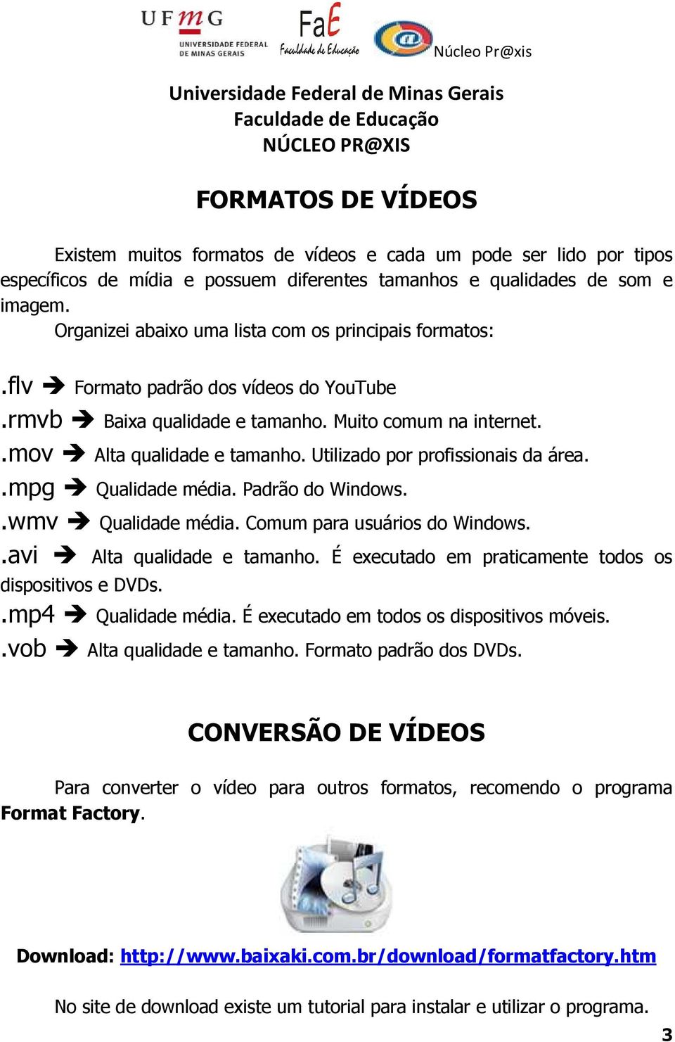 Utilizado por profissionais da área..mpg Qualidade média. Padrão do Windows..wmv Qualidade média. Comum para usuários do Windows..avi Alta qualidade e tamanho.