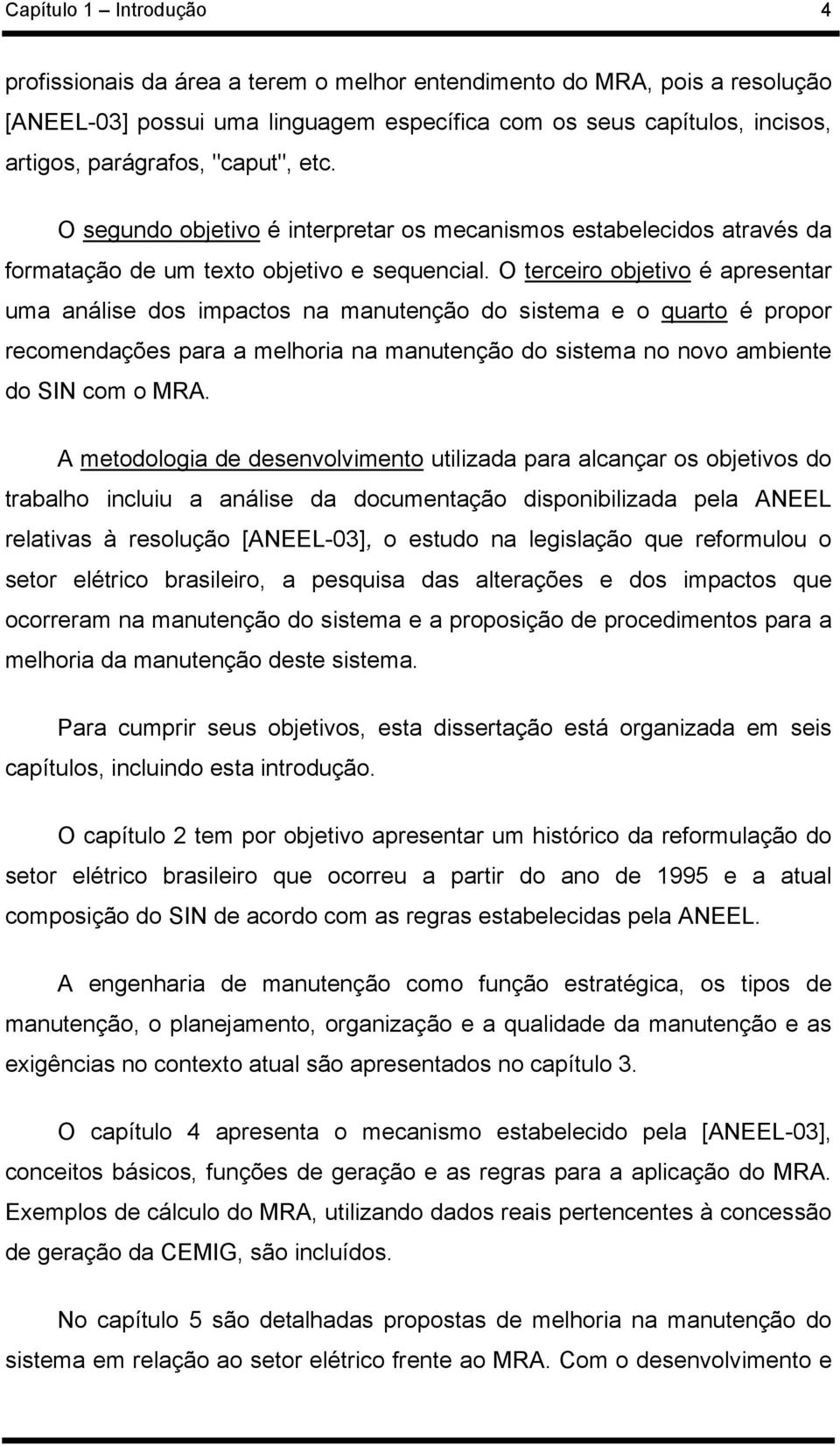 O terceiro objetivo é apresentar uma análise dos impactos na manutenção do sistema e o quarto é propor recomendações para a melhoria na manutenção do sistema no novo ambiente do SIN com o MRA.