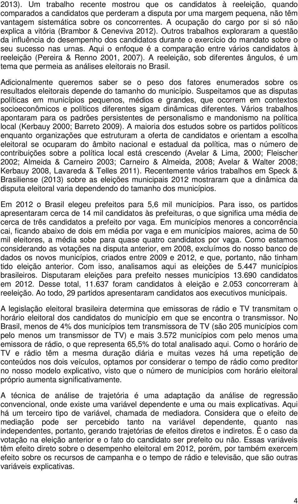 Outros trabalhos exploraram a questão da influência do desempenho dos candidatos durante o exercício do mandato sobre o seu sucesso nas urnas.