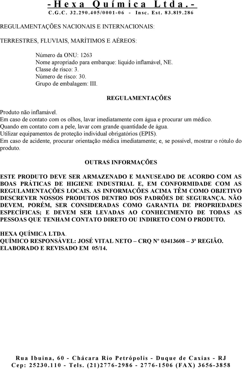 Quando em contato com a pele, lavar com grande quantidade de água. Utilizar equipamentos de proteção individual obrigatórios (EPIS).