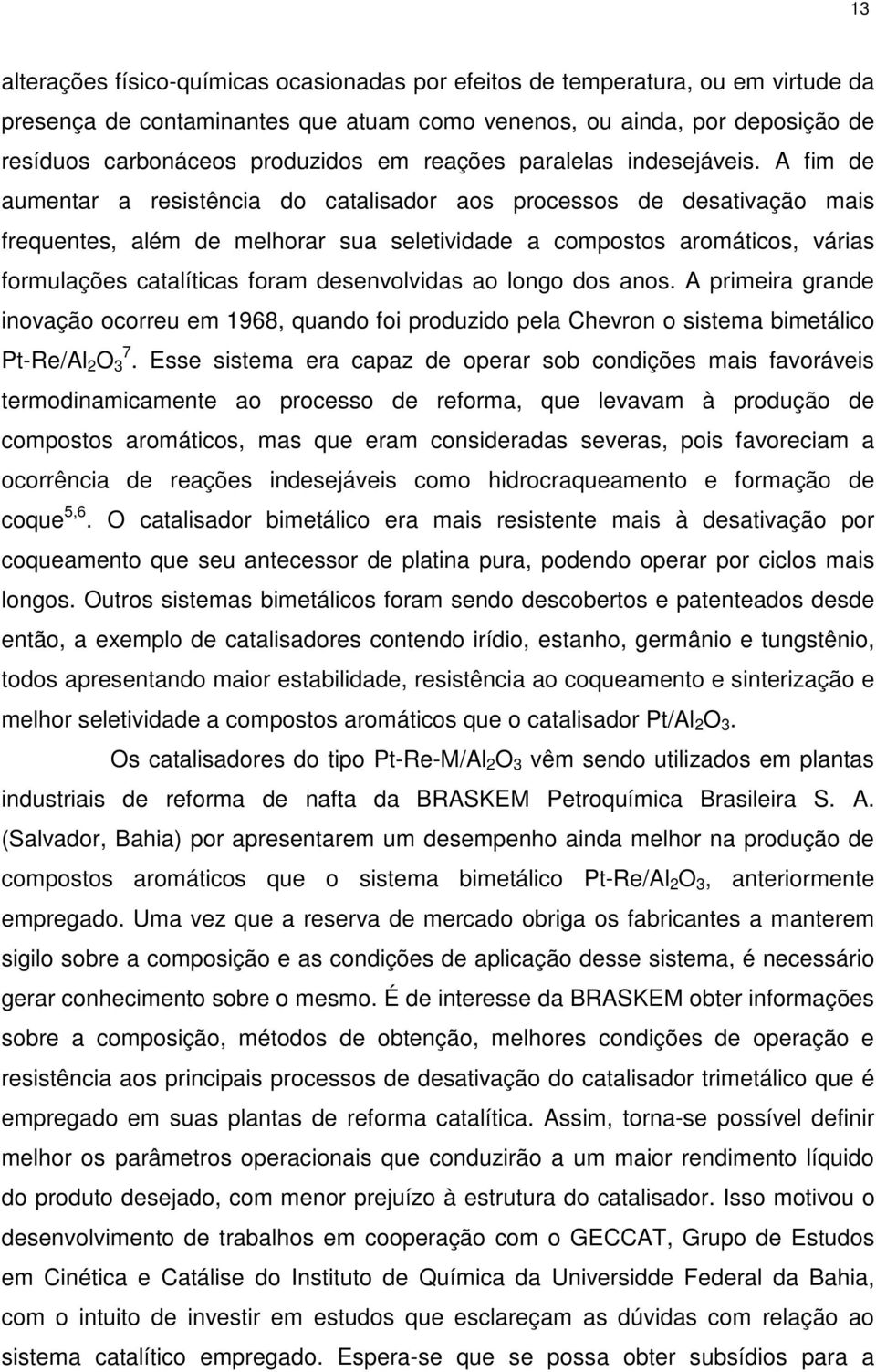 A fim de aumentar a resistência do catalisador aos processos de desativação mais frequentes, além de melhorar sua seletividade a compostos aromáticos, várias formulações catalíticas foram