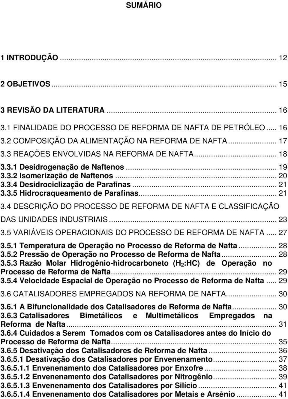 .. 21 3.4 DESCRIÇÃO DO PROCESSO DE REFORMA DE NAFTA E CLASSIFICAÇÃO DAS UNIDADES INDUSTRIAIS... 23 3.5 VARIÁVEIS OPERACIONAIS DO PROCESSO DE REFORMA DE NAFTA... 27 3.5.1 Temperatura de Operação no Processo de Reforma de Nafta.