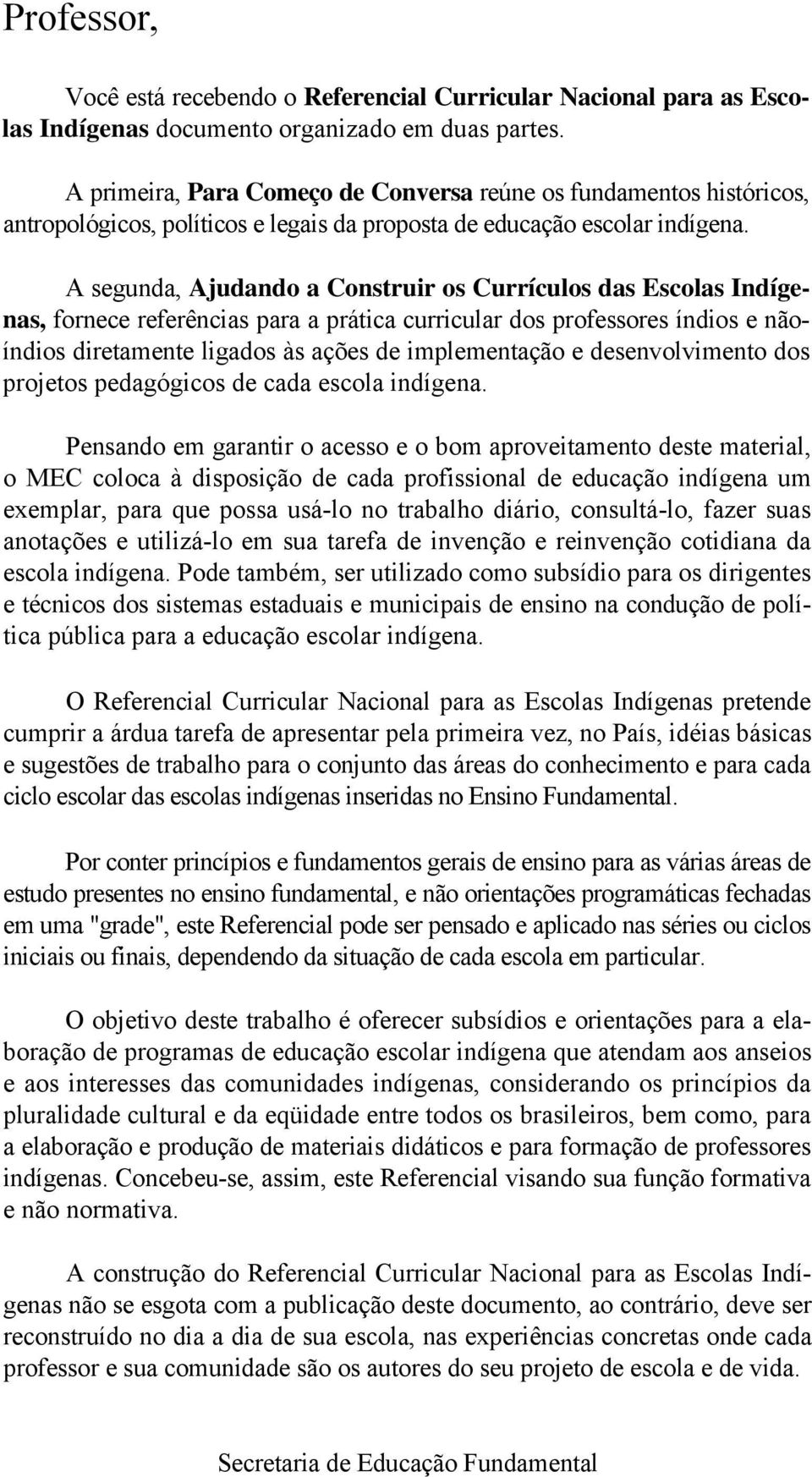 A segunda, Ajudando a Construir os Currículos das Escolas Indígenas, fornece referências para a prática curricular dos professores índios e nãoíndios diretamente ligados às ações de implementação e