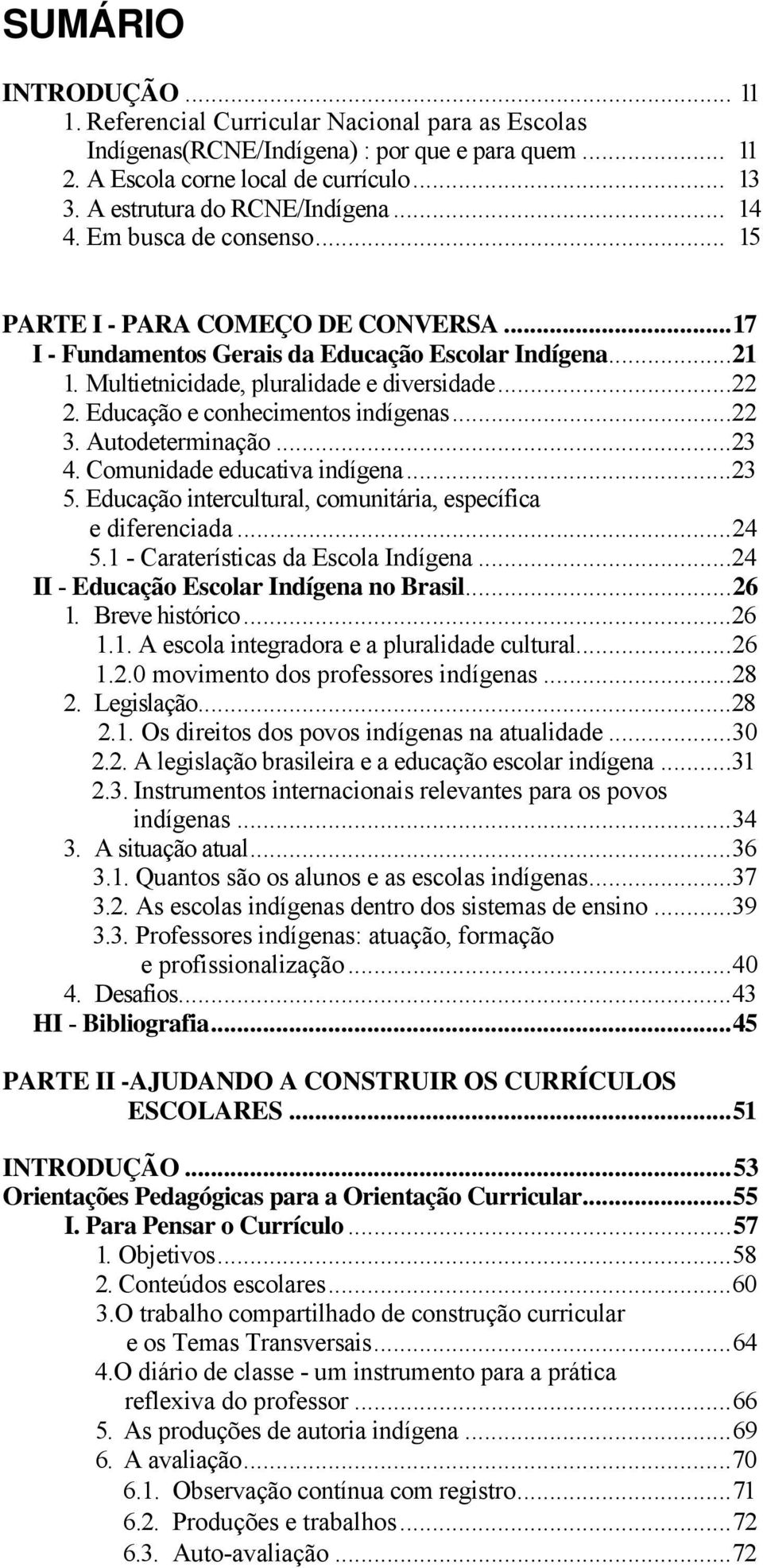 Multietnicidade, pluralidade e diversidade...22 2. Educação e conhecimentos indígenas...22 3. Autodeterminação...23 4. Comunidade educativa indígena...23 5.