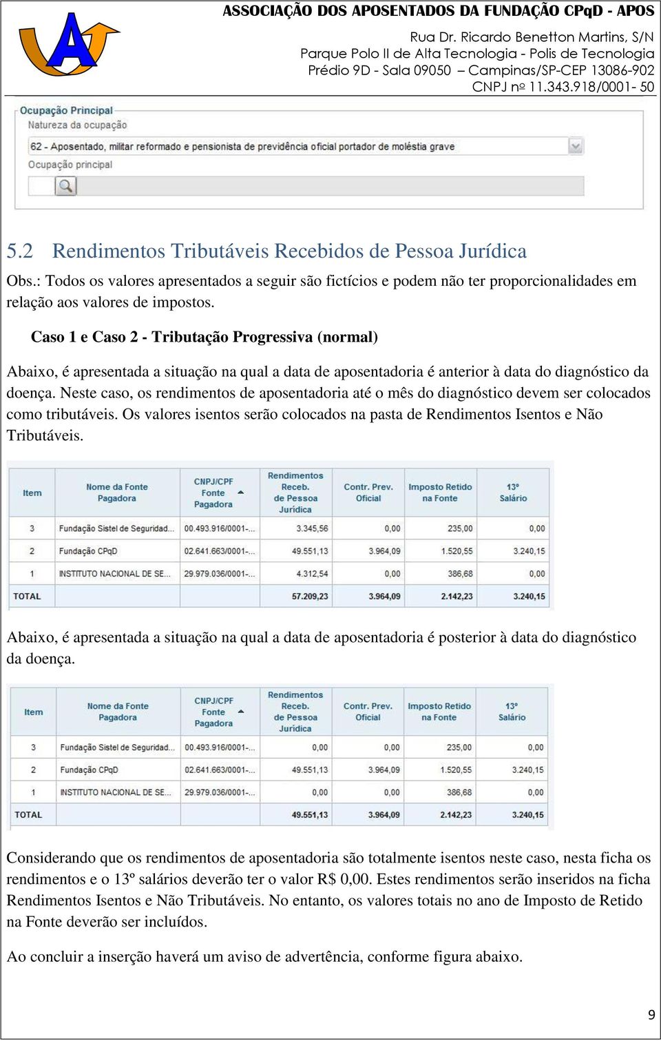 Neste caso, os rendimentos de aposentadoria até o mês do diagnóstico devem ser colocados como tributáveis. Os valores isentos serão colocados na pasta de Rendimentos Isentos e Não Tributáveis.