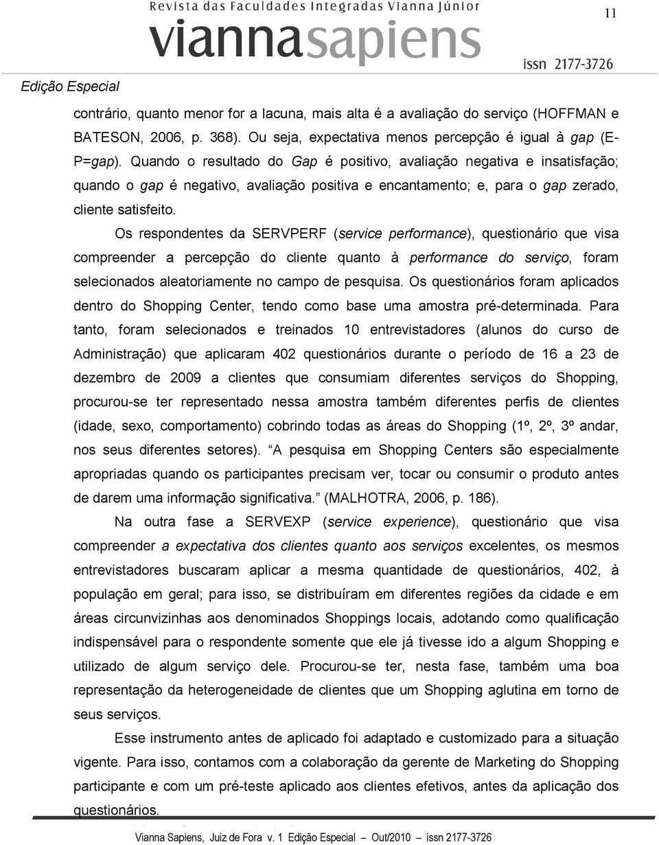 Os respondentes da SERVPERF (service performance), questionário que visa compreender a percepção do cliente quanto à performance do serviço, foram selecionados aleatoriamente no campo de pesquisa.