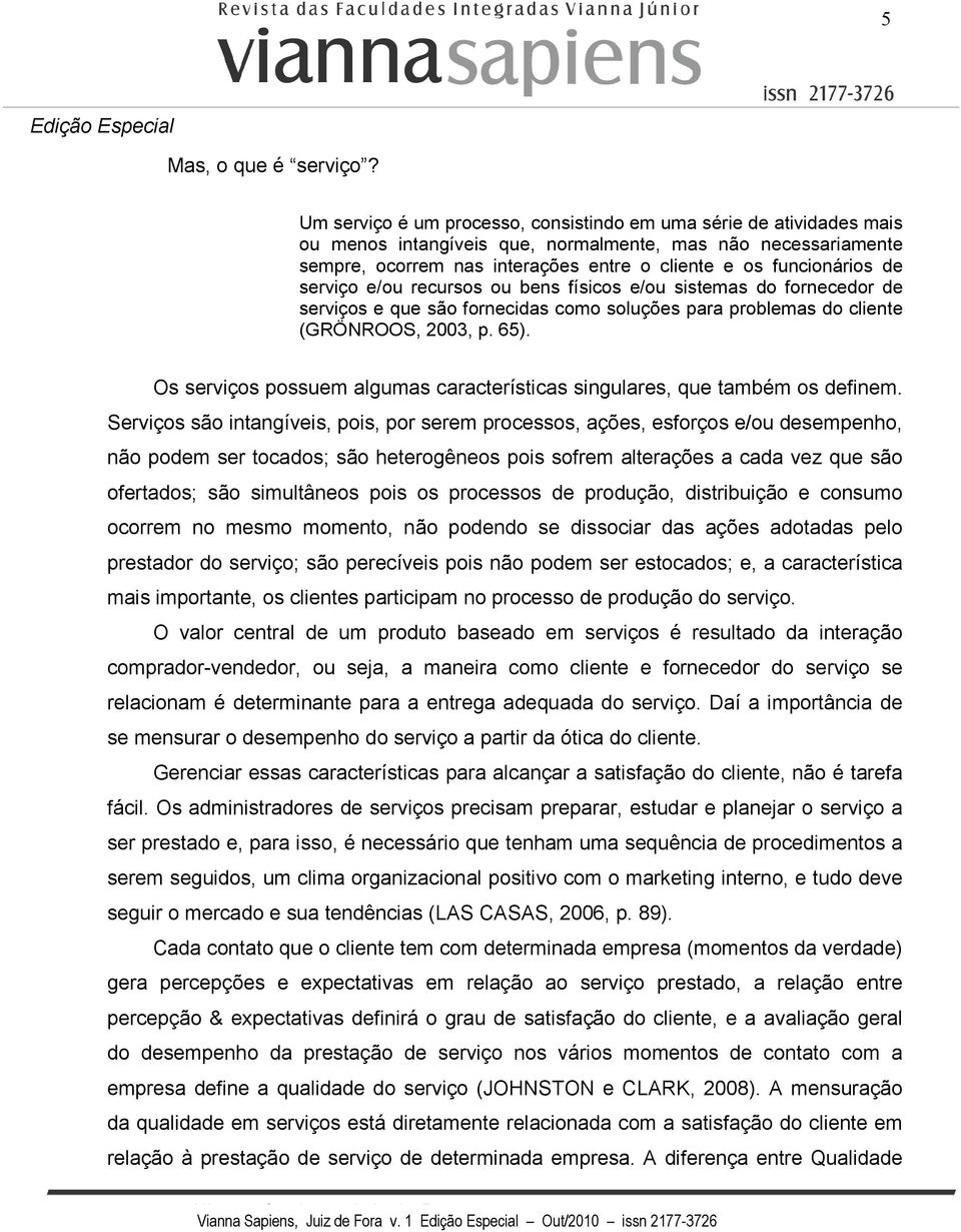 de serviço e/ou recursos ou bens físicos e/ou sistemas do fornecedor de serviços e que são fornecidas como soluções para problemas do cliente (GRÖNROOS, 2003, p. 65).