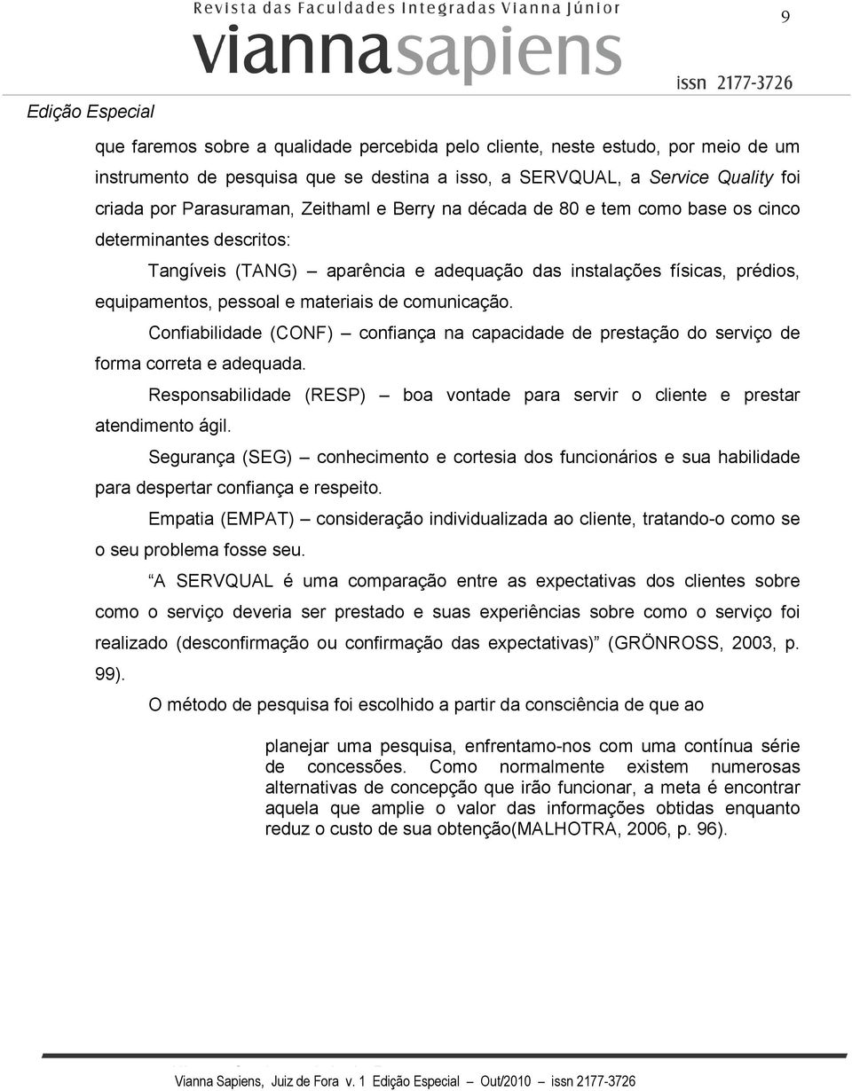 Confiabilidade (CONF) confiança na capacidade de prestação do serviço de forma correta e adequada. Responsabilidade (RESP) boa vontade para servir o cliente e prestar atendimento ágil.