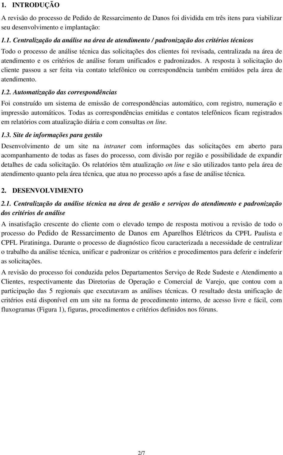 unificados e padronizados. A resposta à solicitação do cliente passou a ser feita via contato telefônico ou correspondência também emitidos pela área de atendimento. 1.2.