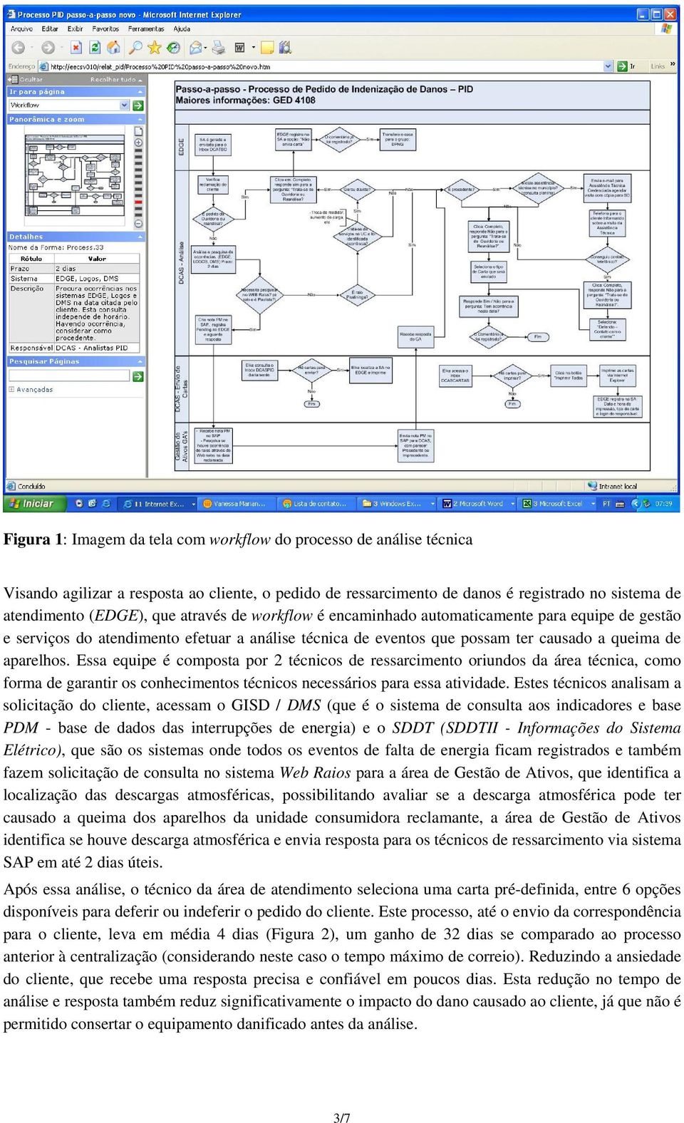 Essa equipe é composta por 2 técnicos de ressarcimento oriundos da área técnica, como forma de garantir os conhecimentos técnicos necessários para essa atividade.