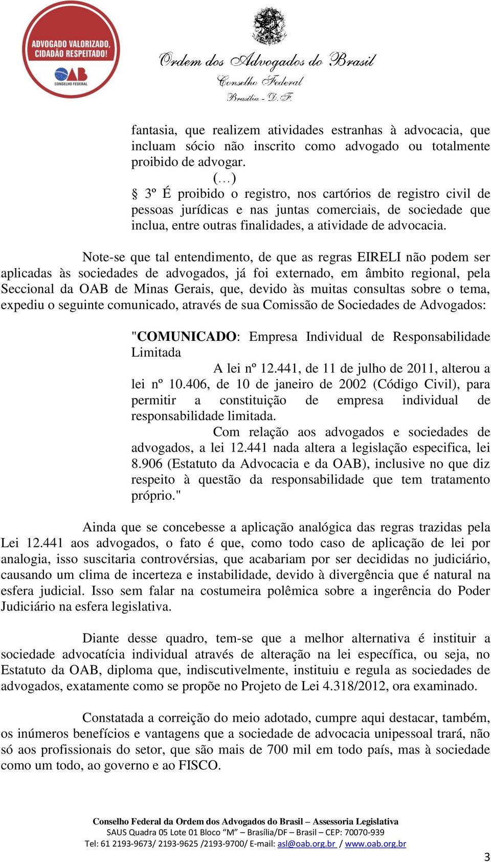 Note-se que tal entendimento, de que as regras EIRELI não podem ser aplicadas às sociedades de advogados, já foi externado, em âmbito regional, pela Seccional da OAB de Minas Gerais, que, devido às