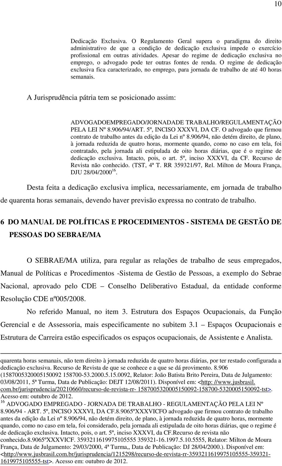 O regime de dedicação exclusiva fica caracterizado, no emprego, para jornada de trabalho de até 40 horas semanais.