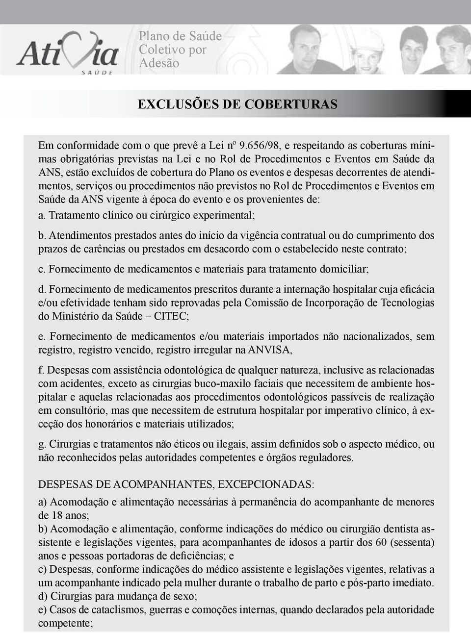 de atendimentos, serviços ou procedimentos não previstos no Rol de Procedimentos e Eventos em Saúde da ANS vigente à época do evento e os provenientes de: a.