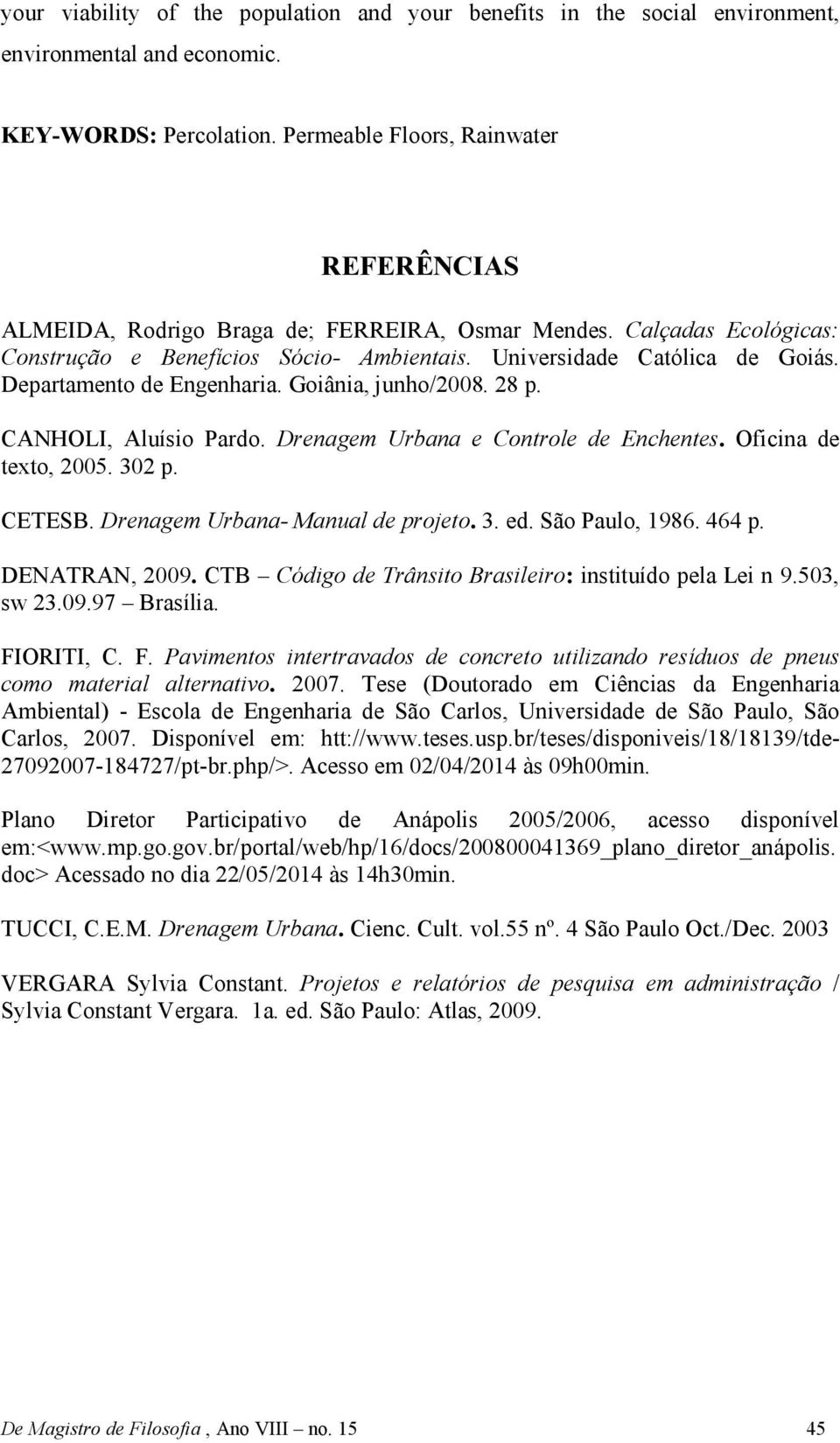 Departamento de Engenharia. Goiânia, junho/2008. 28 p. CANHOLI, Aluísio Pardo. Drenagem Urbana e Controle de Enchentes. Oficina de texto, 2005. 302 p. CETESB. Drenagem Urbana- Manual de projeto. 3. ed.