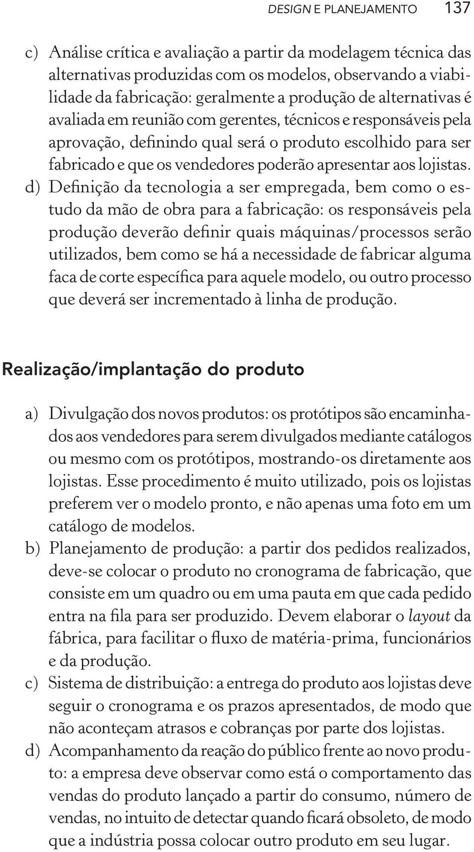 d) Definição da tecnologia a ser empregada, bem como o estudo da mão de obra para a fabricação: os responsáveis pela produção deverão definir quais máquinas/processos serão utilizados, bem como se há