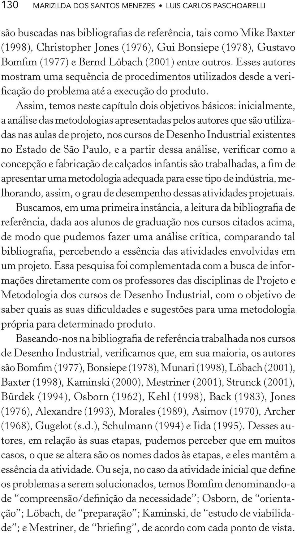 Assim, temos neste capítulo dois objetivos básicos: inicialmente, a análise das metodologias apresentadas pelos autores que são utilizadas nas aulas de projeto, nos cursos de Desenho Industrial