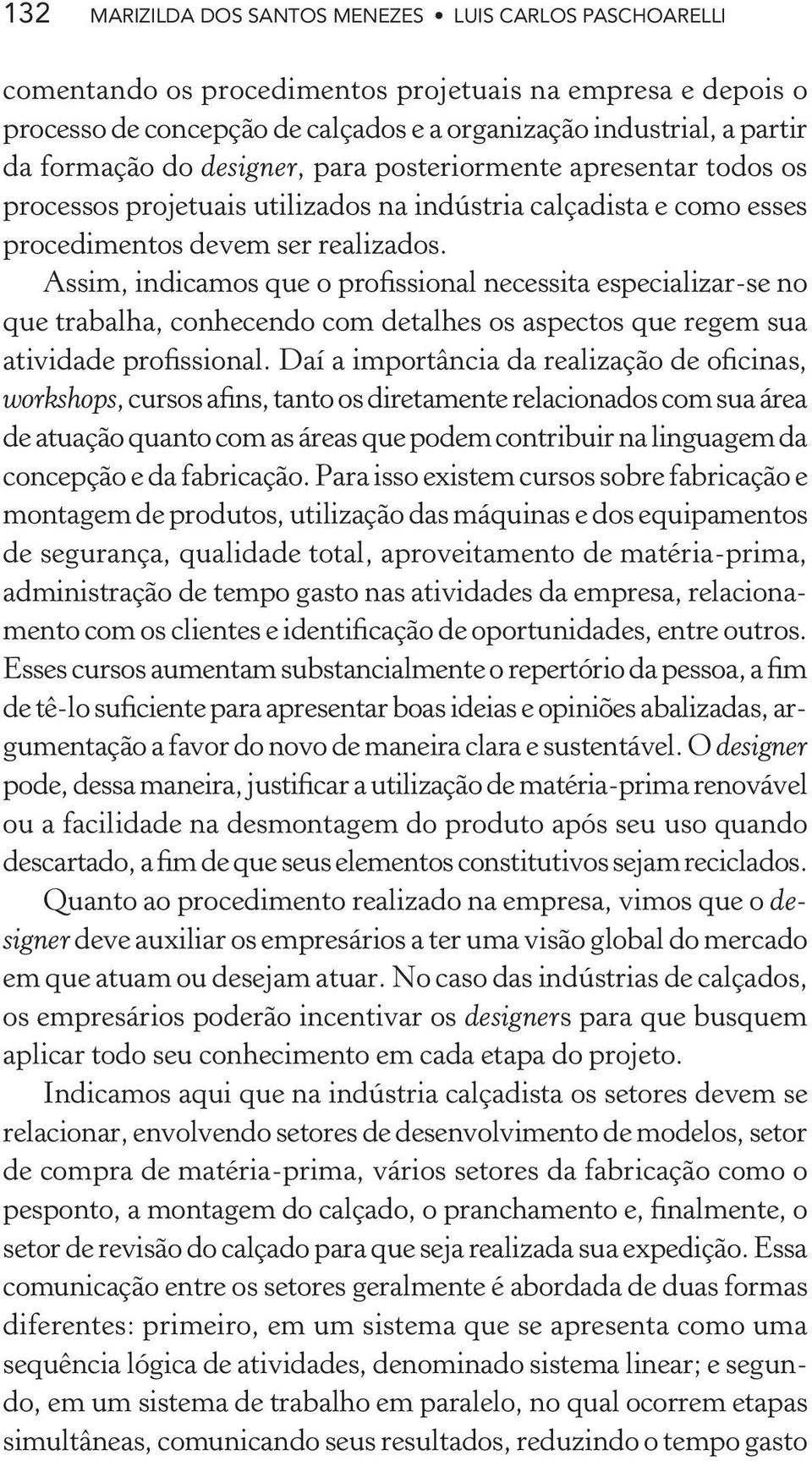 Assim, indicamos que o profissional necessita especializar-se no que trabalha, conhecendo com detalhes os aspectos que regem sua atividade profissional.