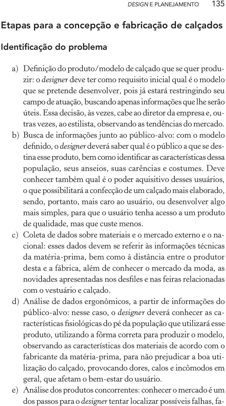 Essa decisão, às vezes, cabe ao diretor da empresa e, outras vezes, ao estilista, observando as tendências do mercado.