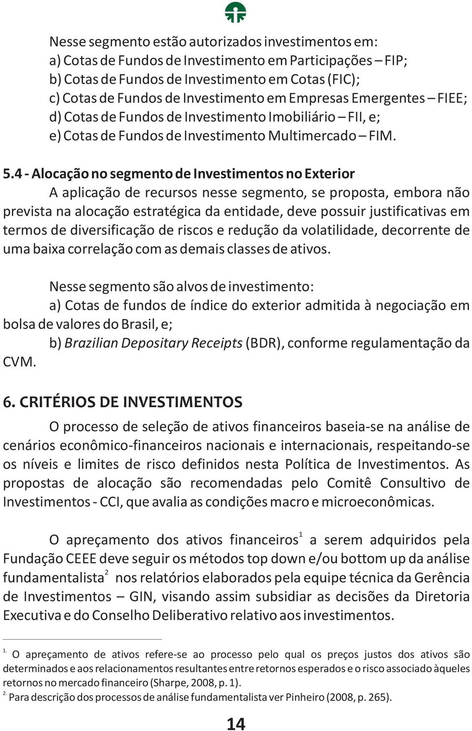 4 - Alocação no segmento de Investimentos no Exterior A aplicação de recursos nesse segmento, se proposta, embora não prevista na alocação estratégica da entidade, deve possuir justificativas em