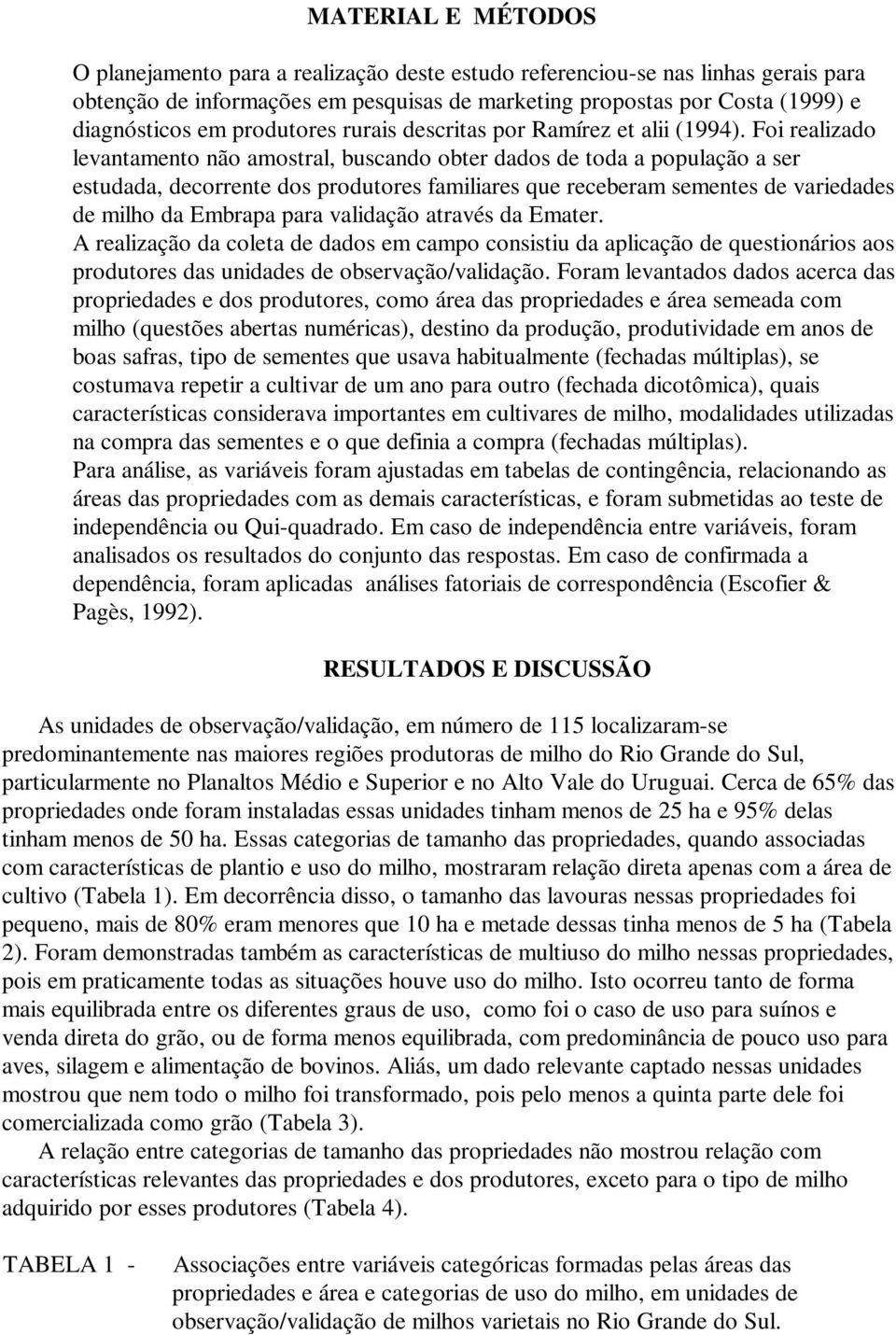 Foi realizado levantamento não amostral, buscando obter dados de toda a população a ser estudada, decorrente dos produtores familiares que receberam sementes de variedades de milho da Embrapa para