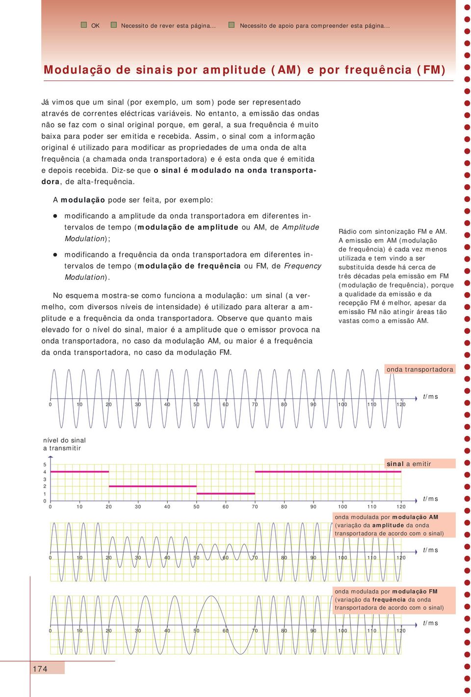 Assim, o sinal com a informação original é utilizado para modificar as propriedades de uma onda de alta frequência (a chamada onda transportadora) e é esta onda que é emitida e depois recebida.