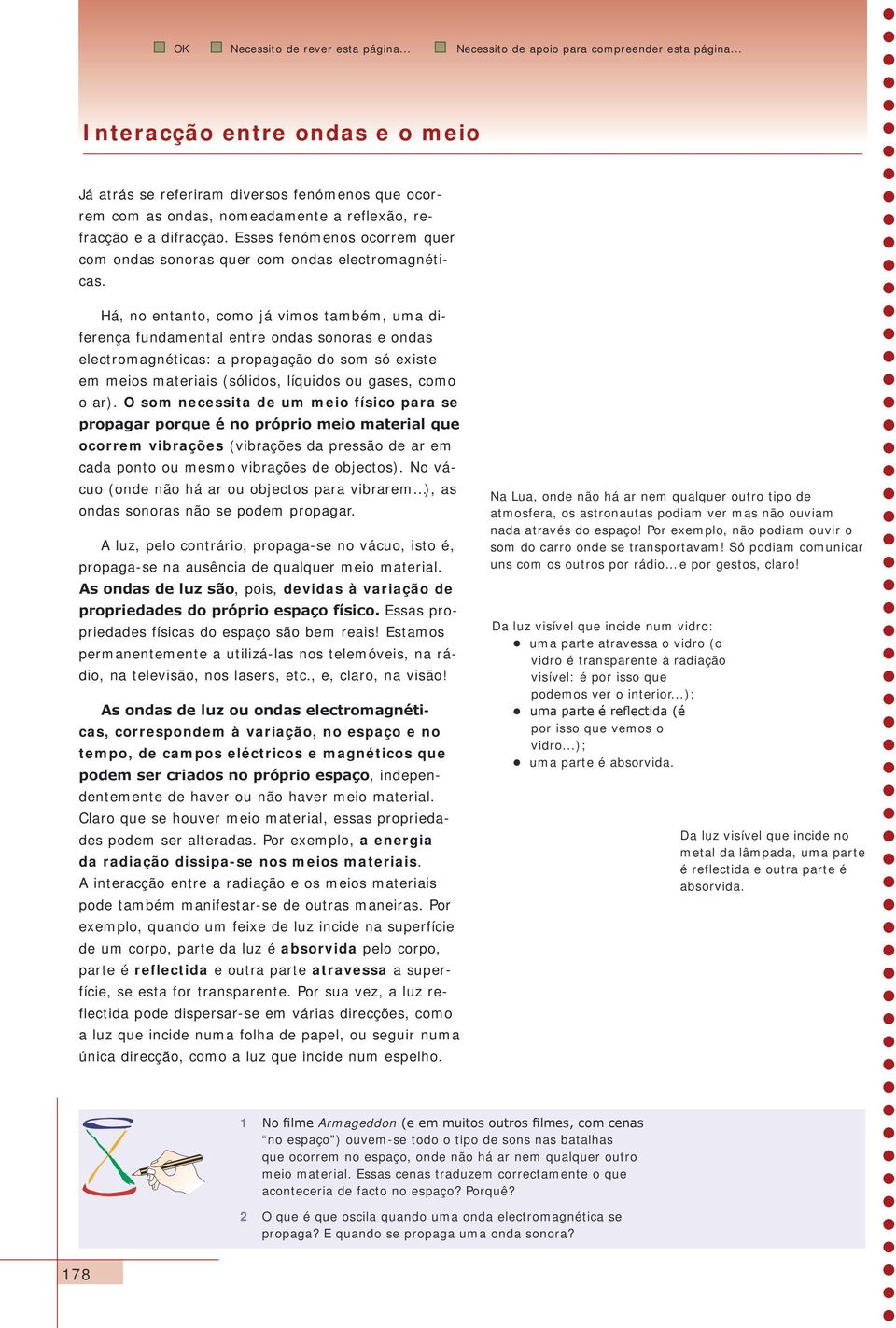 Há, no entanto, como já vimos também, uma diferença fundamental entre ondas sonoras e ondas electromagnéticas: a propagação do som só existe em meios materiais (sólidos, líquidos ou gases, como o ar).