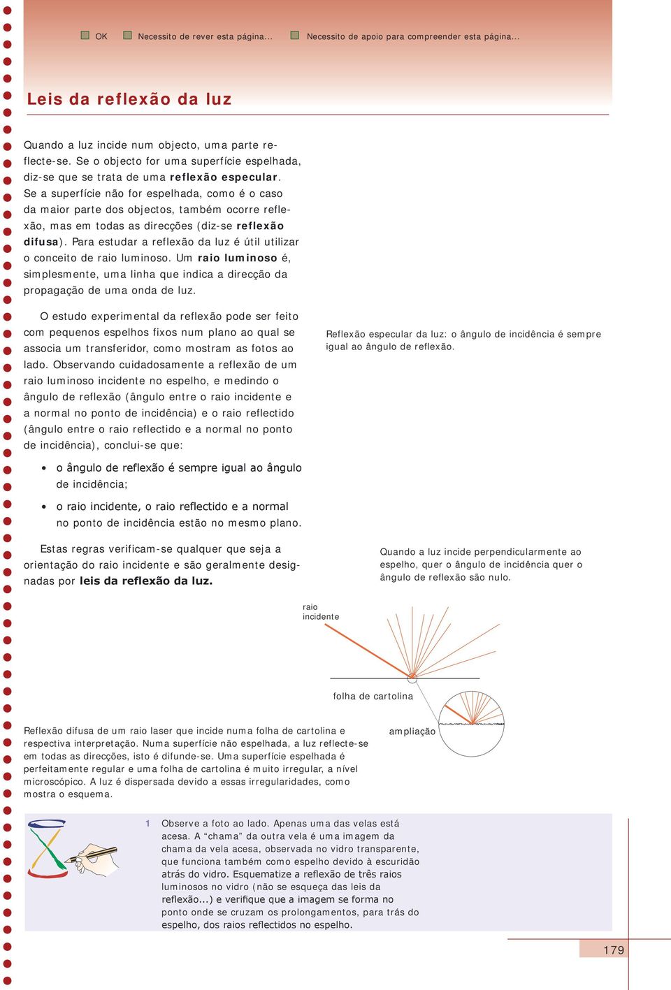 Para estudar a reflexão da luz é útil utilizar o conceito de raio luminoso. Um raio luminoso é, simplesmente, uma linha que indica a direcção da propagação de uma onda de luz.