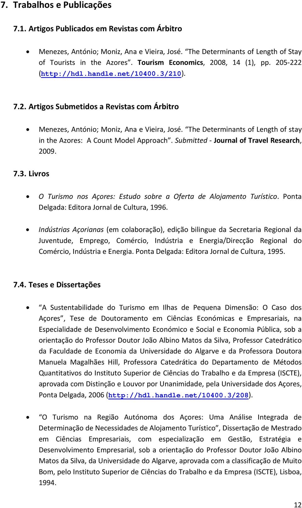 The Determinants of Length of stay in the Azores: A Count Model Approach. Submitted Journal of Travel Research, 2009. 7.3. Livros O Turismo nos Açores: Estudo sobre a Oferta de Alojamento Turístico.