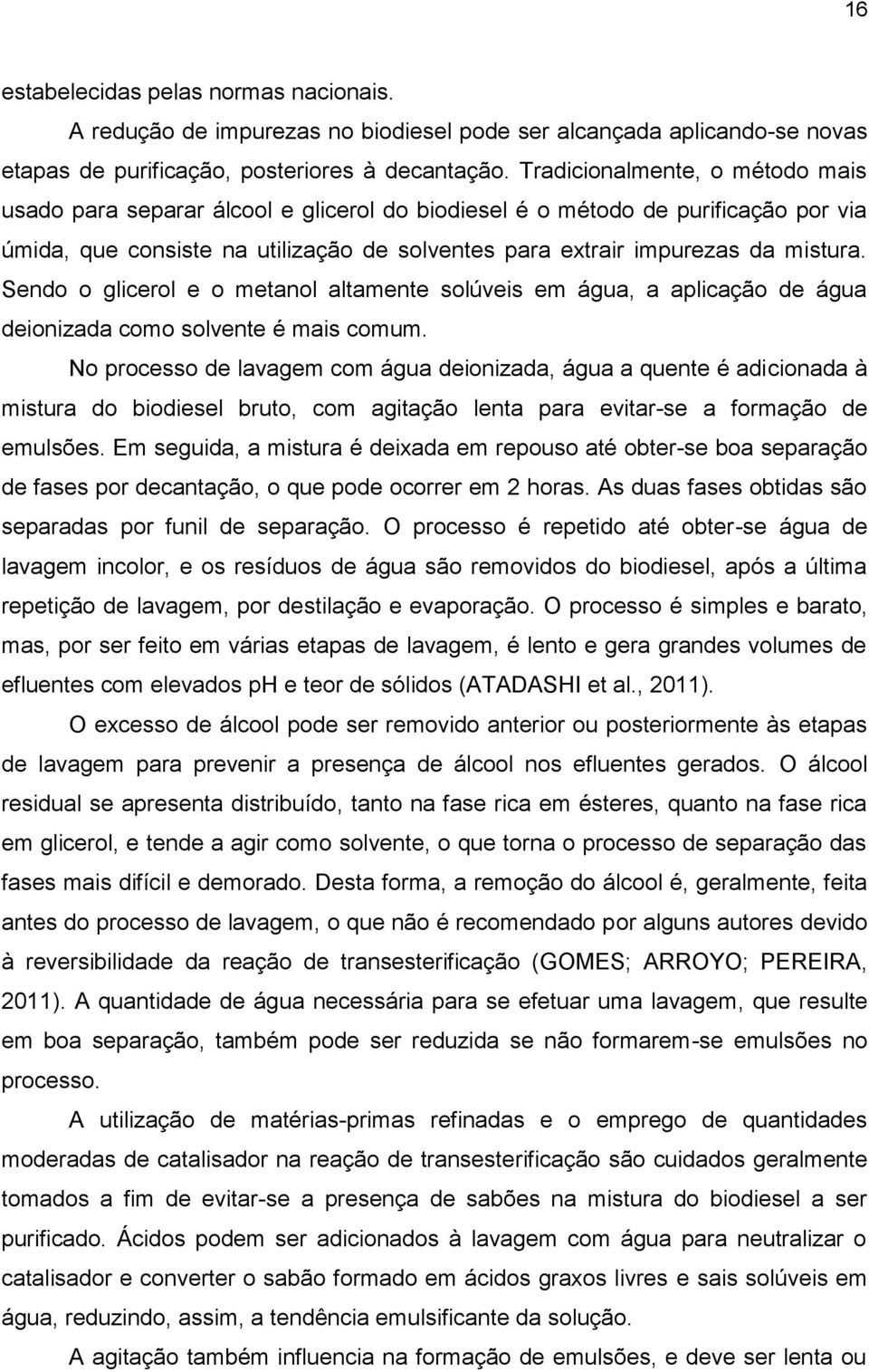 Sendo o glicerol e o metanol altamente solúveis em água, a aplicação de água deionizada como solvente é mais comum.