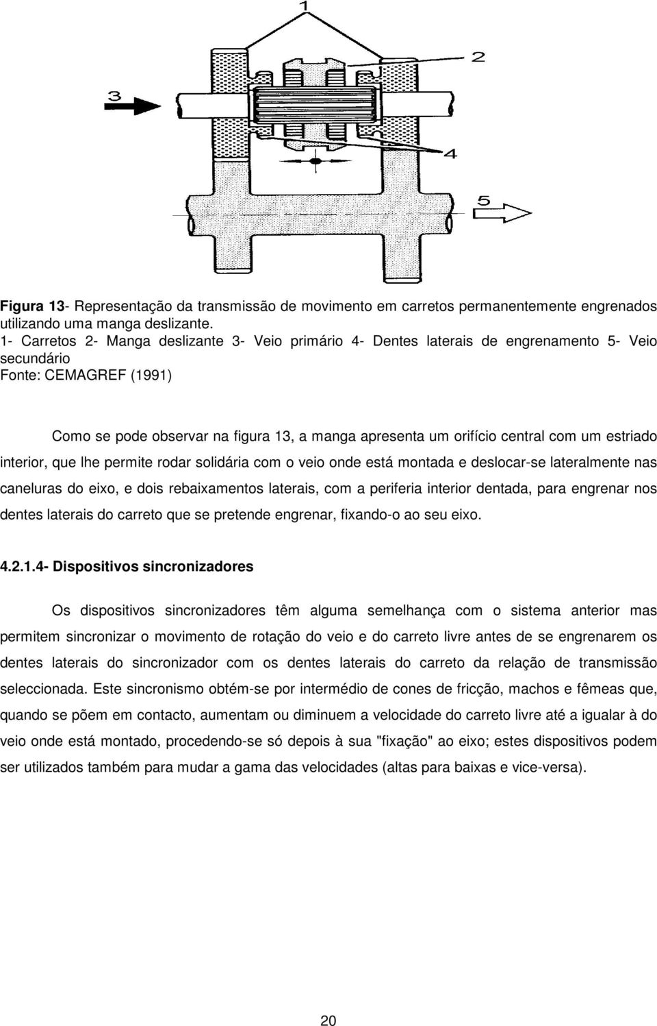 com um estriado interior, que lhe permite rodar solidária com o veio onde está montada e deslocar-se lateralmente nas caneluras do eixo, e dois rebaixamentos laterais, com a periferia interior