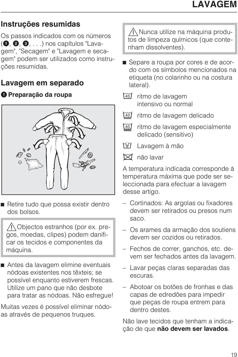 Antes da lavagem elimine eventuais nódoas existentes nos têxteis; se possível enquanto estiverem frescas. Utilize um pano que não desbote para tratar as nódoas. Não esfregue!