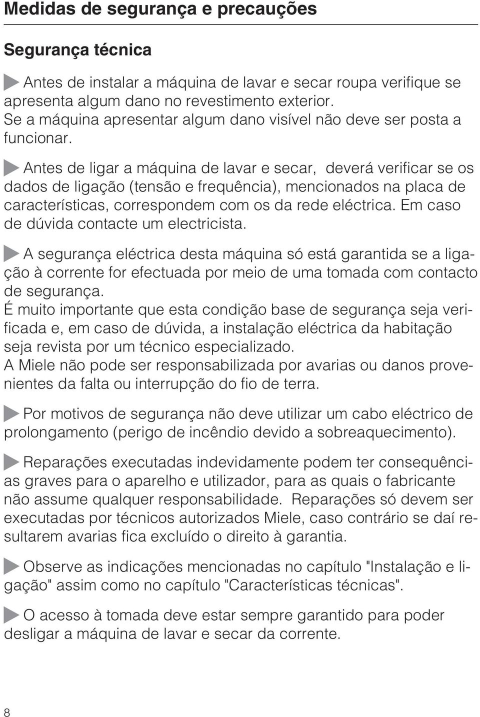 Antes de ligar a máquina de lavar e secar, deverá verificar se os dados de ligação (tensão e frequência), mencionados na placa de características, correspondem com os da rede eléctrica.