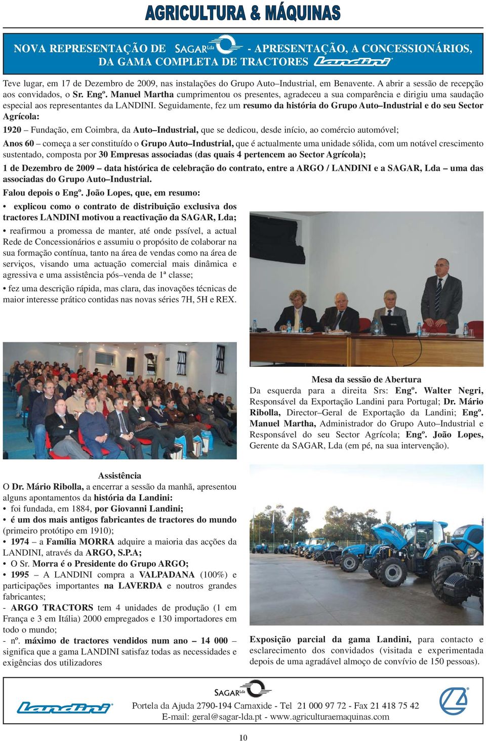 Seguidamente, fez um resumo da história do Grupo Auto Industrial e do seu Sector Agrícola: 1920 Fundação, em Coimbra, da Auto Industrial, que se dedicou, desde início, ao comércio automóvel; Anos 60