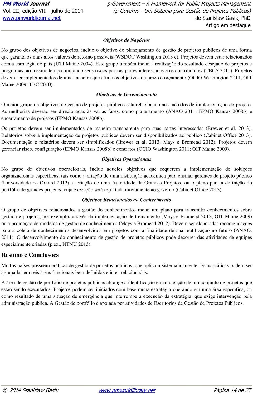 Este grupo também inclui a realização do resultado desejado de projetos e programas, ao mesmo tempo limitando seus riscos para as partes interessadas e os contribuintes (TBCS 2010).